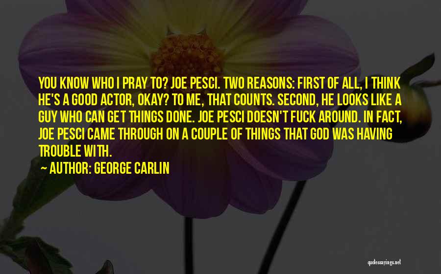 George Carlin Quotes: You Know Who I Pray To? Joe Pesci. Two Reasons: First Of All, I Think He's A Good Actor, Okay?