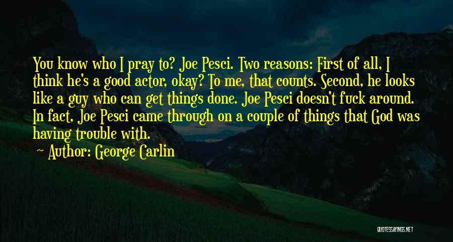 George Carlin Quotes: You Know Who I Pray To? Joe Pesci. Two Reasons: First Of All, I Think He's A Good Actor, Okay?