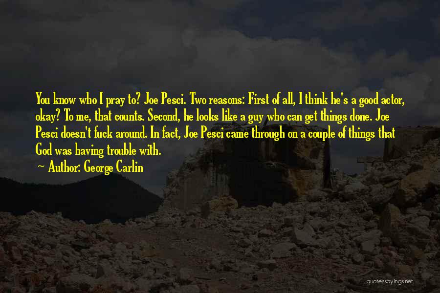 George Carlin Quotes: You Know Who I Pray To? Joe Pesci. Two Reasons: First Of All, I Think He's A Good Actor, Okay?