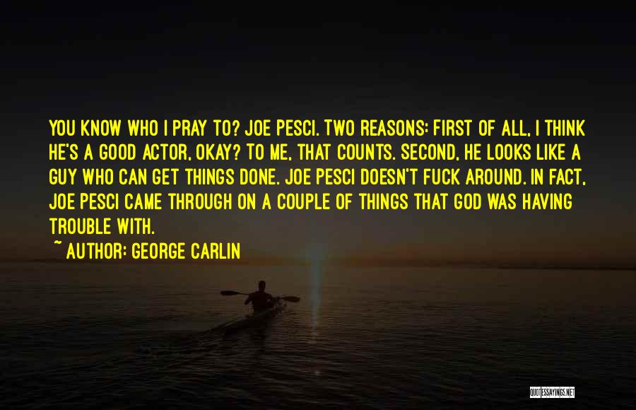 George Carlin Quotes: You Know Who I Pray To? Joe Pesci. Two Reasons: First Of All, I Think He's A Good Actor, Okay?
