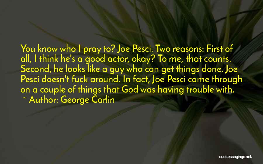 George Carlin Quotes: You Know Who I Pray To? Joe Pesci. Two Reasons: First Of All, I Think He's A Good Actor, Okay?