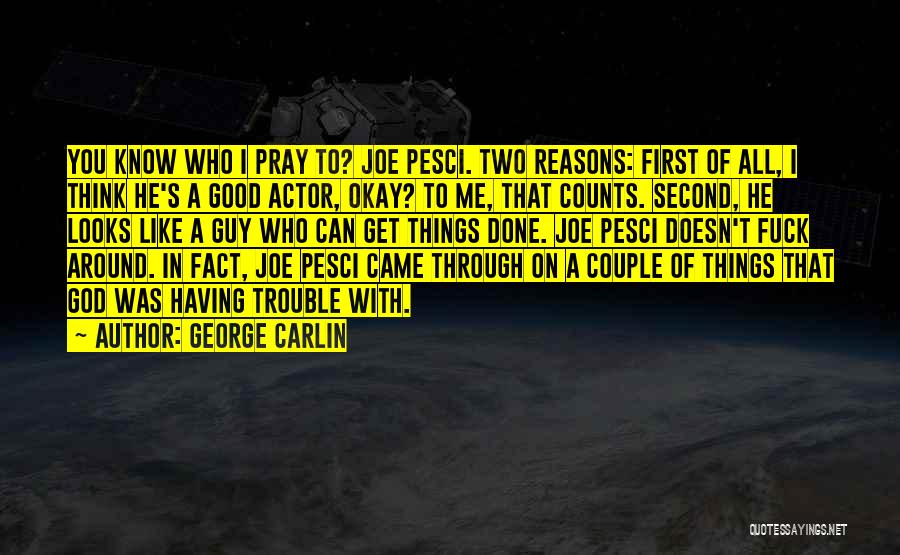 George Carlin Quotes: You Know Who I Pray To? Joe Pesci. Two Reasons: First Of All, I Think He's A Good Actor, Okay?