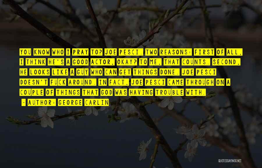 George Carlin Quotes: You Know Who I Pray To? Joe Pesci. Two Reasons: First Of All, I Think He's A Good Actor, Okay?