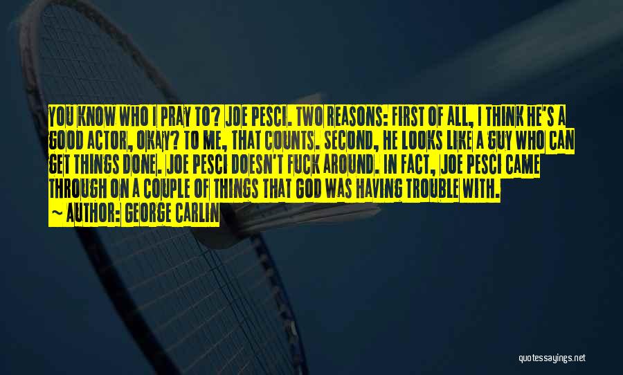 George Carlin Quotes: You Know Who I Pray To? Joe Pesci. Two Reasons: First Of All, I Think He's A Good Actor, Okay?