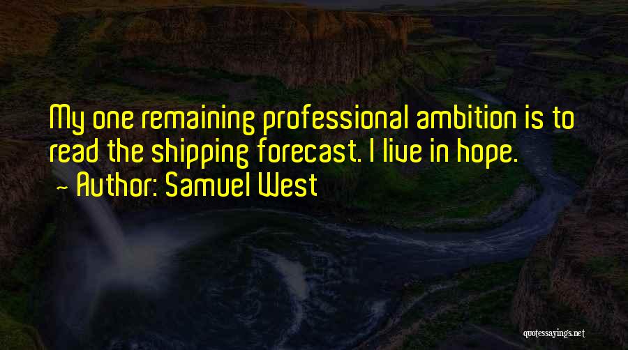 Samuel West Quotes: My One Remaining Professional Ambition Is To Read The Shipping Forecast. I Live In Hope.