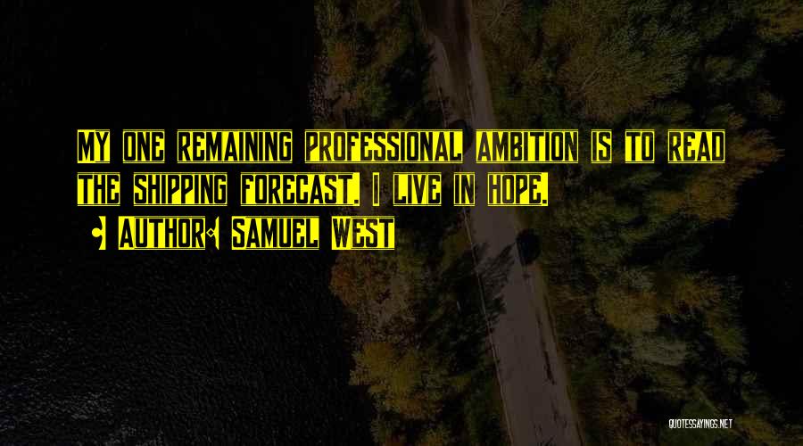 Samuel West Quotes: My One Remaining Professional Ambition Is To Read The Shipping Forecast. I Live In Hope.