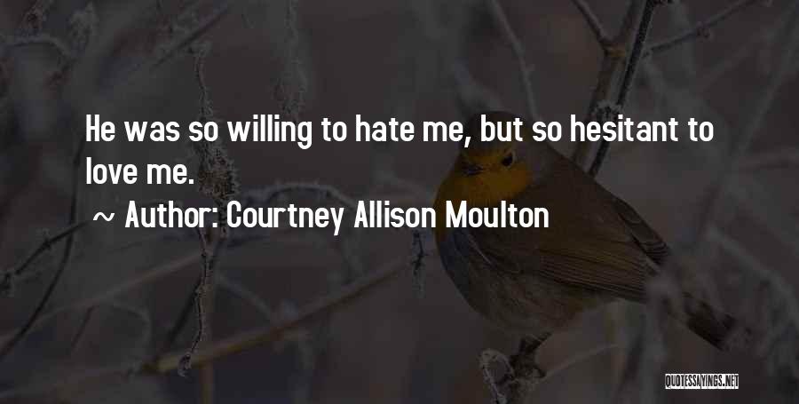 Courtney Allison Moulton Quotes: He Was So Willing To Hate Me, But So Hesitant To Love Me.