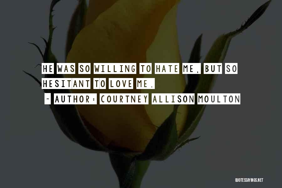 Courtney Allison Moulton Quotes: He Was So Willing To Hate Me, But So Hesitant To Love Me.