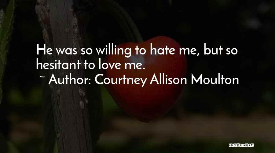 Courtney Allison Moulton Quotes: He Was So Willing To Hate Me, But So Hesitant To Love Me.