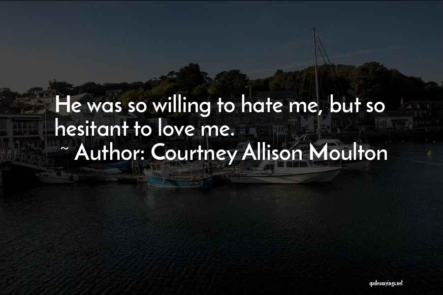 Courtney Allison Moulton Quotes: He Was So Willing To Hate Me, But So Hesitant To Love Me.