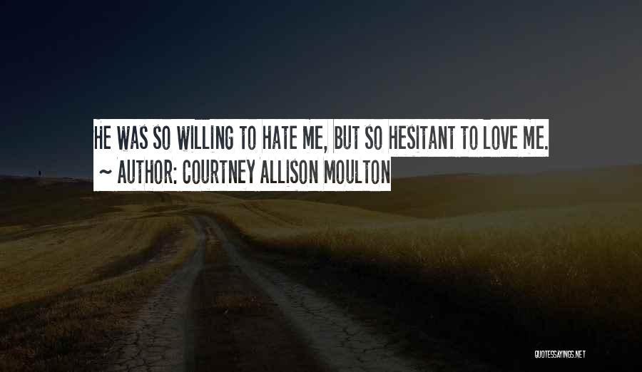 Courtney Allison Moulton Quotes: He Was So Willing To Hate Me, But So Hesitant To Love Me.