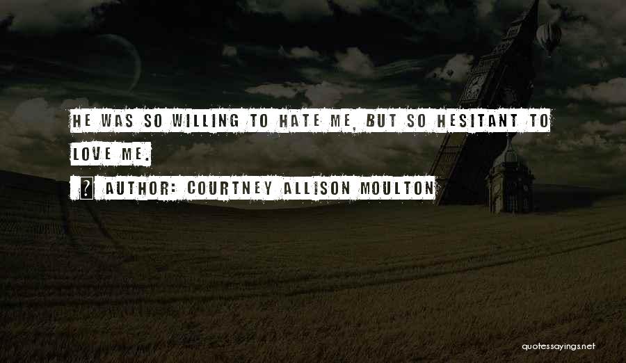 Courtney Allison Moulton Quotes: He Was So Willing To Hate Me, But So Hesitant To Love Me.