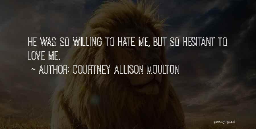 Courtney Allison Moulton Quotes: He Was So Willing To Hate Me, But So Hesitant To Love Me.