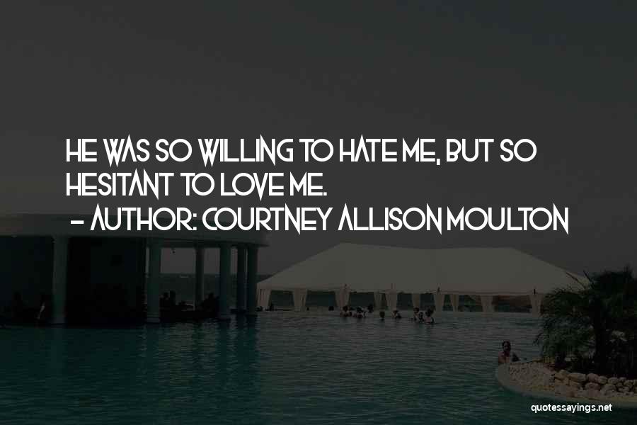 Courtney Allison Moulton Quotes: He Was So Willing To Hate Me, But So Hesitant To Love Me.