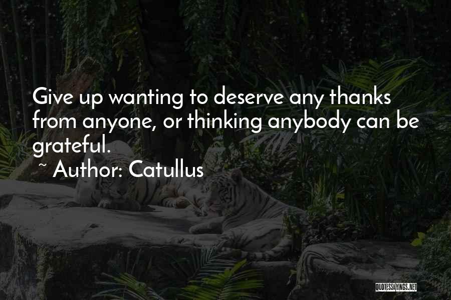 Catullus Quotes: Give Up Wanting To Deserve Any Thanks From Anyone, Or Thinking Anybody Can Be Grateful.