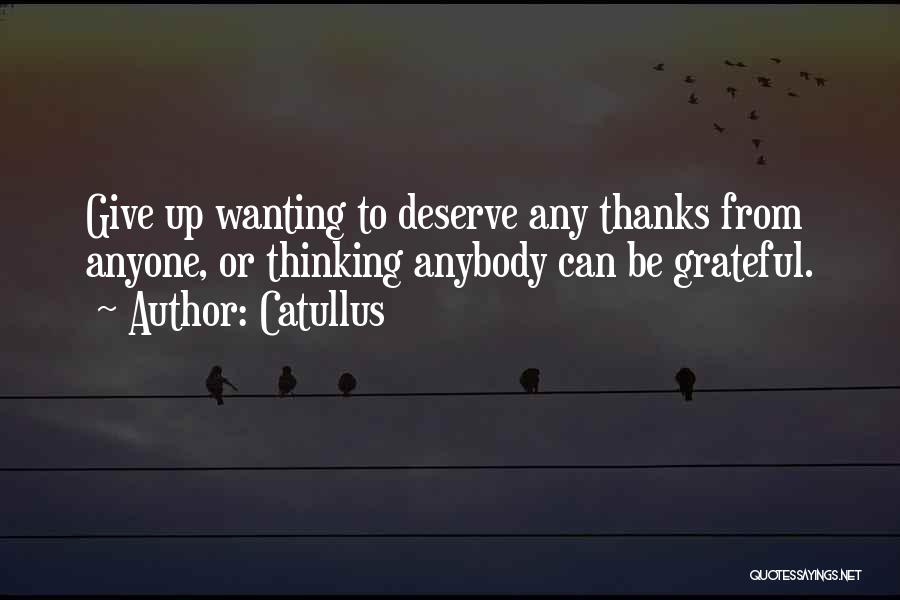 Catullus Quotes: Give Up Wanting To Deserve Any Thanks From Anyone, Or Thinking Anybody Can Be Grateful.