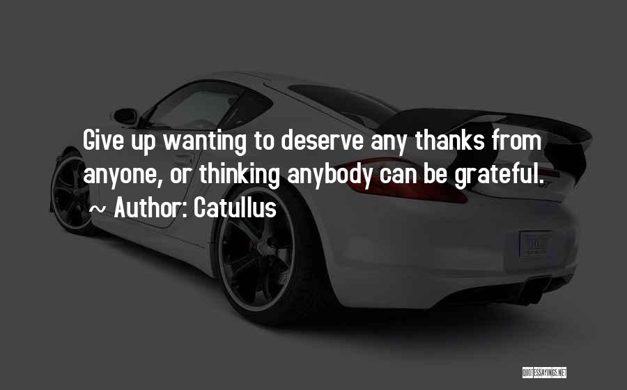Catullus Quotes: Give Up Wanting To Deserve Any Thanks From Anyone, Or Thinking Anybody Can Be Grateful.