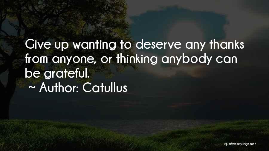 Catullus Quotes: Give Up Wanting To Deserve Any Thanks From Anyone, Or Thinking Anybody Can Be Grateful.