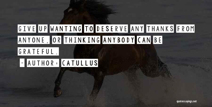 Catullus Quotes: Give Up Wanting To Deserve Any Thanks From Anyone, Or Thinking Anybody Can Be Grateful.