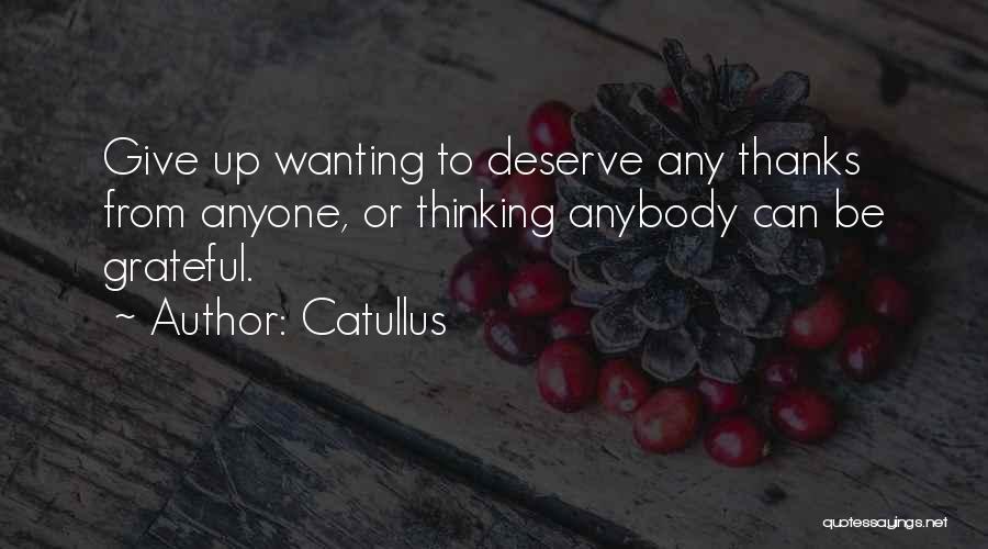 Catullus Quotes: Give Up Wanting To Deserve Any Thanks From Anyone, Or Thinking Anybody Can Be Grateful.