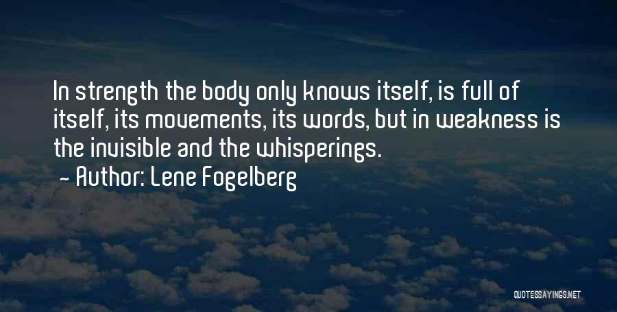 Lene Fogelberg Quotes: In Strength The Body Only Knows Itself, Is Full Of Itself, Its Movements, Its Words, But In Weakness Is The