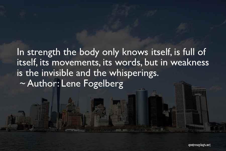 Lene Fogelberg Quotes: In Strength The Body Only Knows Itself, Is Full Of Itself, Its Movements, Its Words, But In Weakness Is The