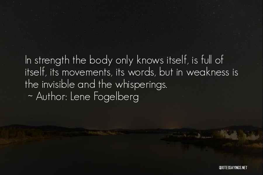 Lene Fogelberg Quotes: In Strength The Body Only Knows Itself, Is Full Of Itself, Its Movements, Its Words, But In Weakness Is The