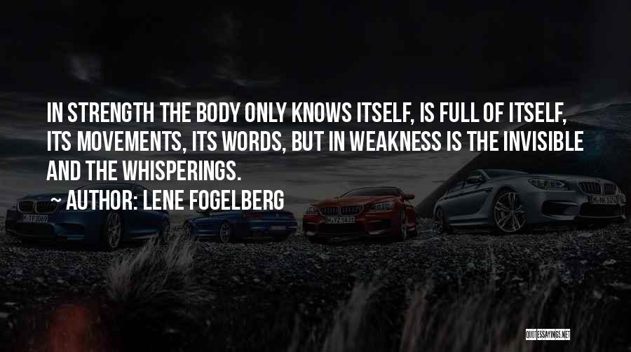 Lene Fogelberg Quotes: In Strength The Body Only Knows Itself, Is Full Of Itself, Its Movements, Its Words, But In Weakness Is The