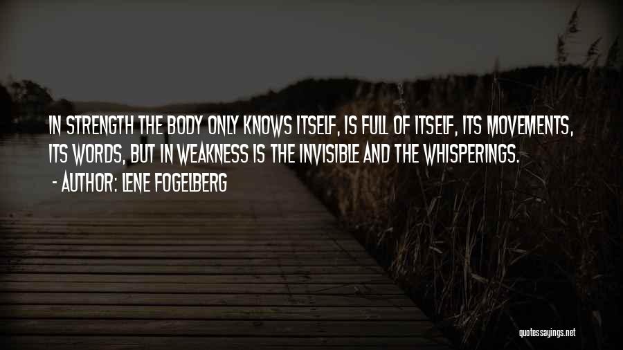 Lene Fogelberg Quotes: In Strength The Body Only Knows Itself, Is Full Of Itself, Its Movements, Its Words, But In Weakness Is The