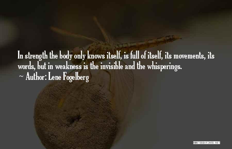Lene Fogelberg Quotes: In Strength The Body Only Knows Itself, Is Full Of Itself, Its Movements, Its Words, But In Weakness Is The