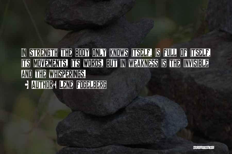 Lene Fogelberg Quotes: In Strength The Body Only Knows Itself, Is Full Of Itself, Its Movements, Its Words, But In Weakness Is The