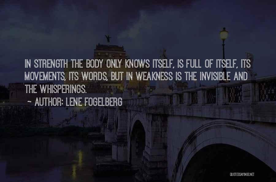 Lene Fogelberg Quotes: In Strength The Body Only Knows Itself, Is Full Of Itself, Its Movements, Its Words, But In Weakness Is The