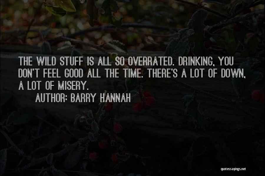 Barry Hannah Quotes: The Wild Stuff Is All So Overrated. Drinking, You Don't Feel Good All The Time. There's A Lot Of Down,