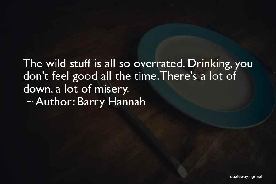 Barry Hannah Quotes: The Wild Stuff Is All So Overrated. Drinking, You Don't Feel Good All The Time. There's A Lot Of Down,