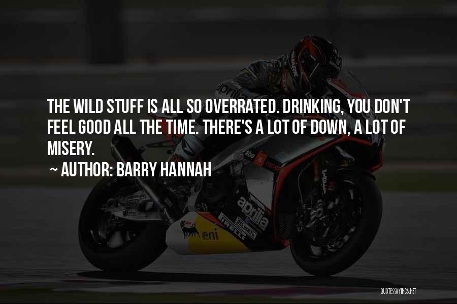 Barry Hannah Quotes: The Wild Stuff Is All So Overrated. Drinking, You Don't Feel Good All The Time. There's A Lot Of Down,