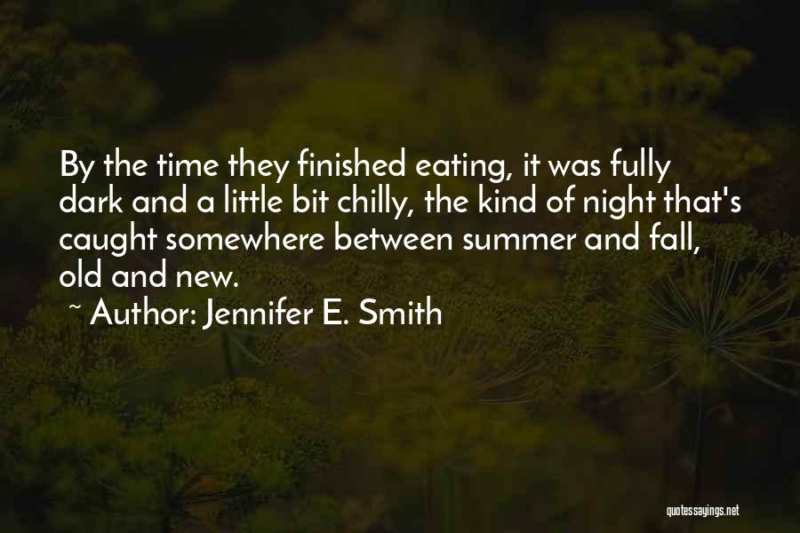 Jennifer E. Smith Quotes: By The Time They Finished Eating, It Was Fully Dark And A Little Bit Chilly, The Kind Of Night That's