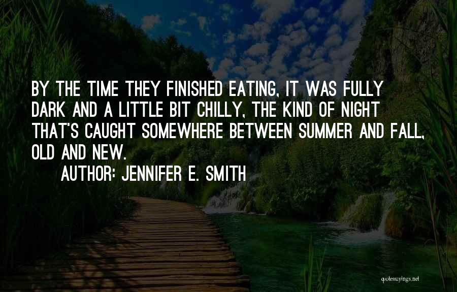Jennifer E. Smith Quotes: By The Time They Finished Eating, It Was Fully Dark And A Little Bit Chilly, The Kind Of Night That's