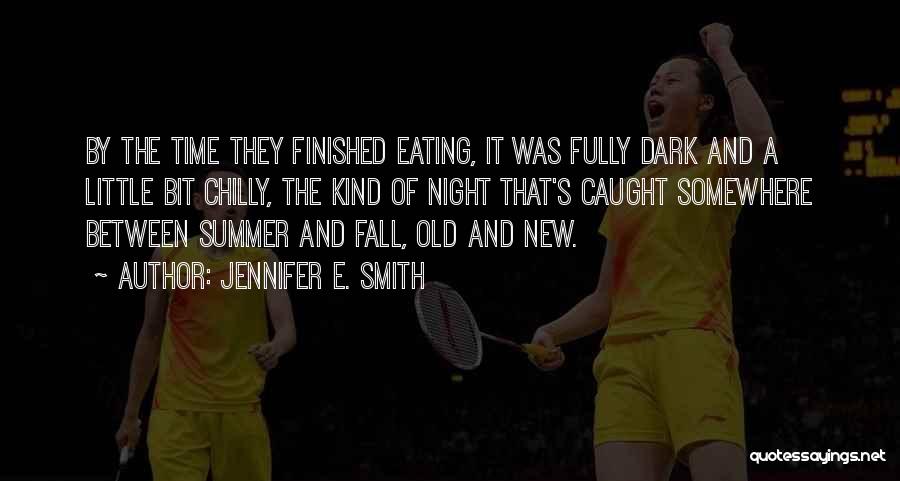 Jennifer E. Smith Quotes: By The Time They Finished Eating, It Was Fully Dark And A Little Bit Chilly, The Kind Of Night That's