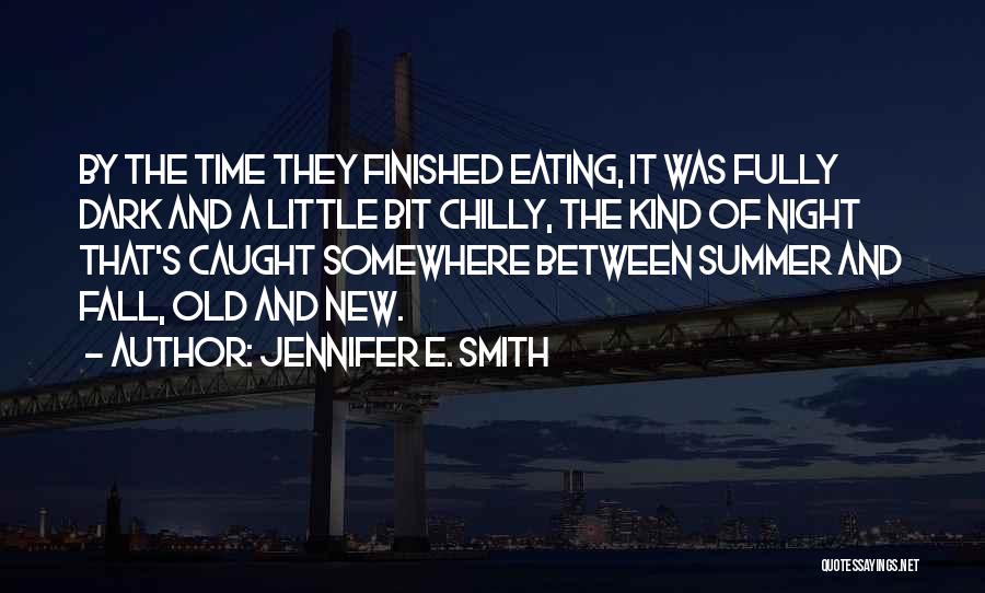 Jennifer E. Smith Quotes: By The Time They Finished Eating, It Was Fully Dark And A Little Bit Chilly, The Kind Of Night That's