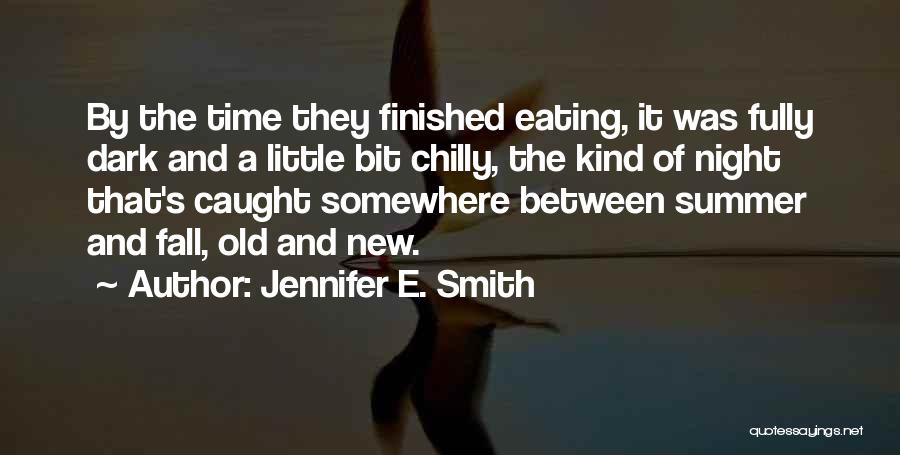 Jennifer E. Smith Quotes: By The Time They Finished Eating, It Was Fully Dark And A Little Bit Chilly, The Kind Of Night That's