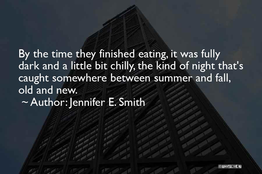 Jennifer E. Smith Quotes: By The Time They Finished Eating, It Was Fully Dark And A Little Bit Chilly, The Kind Of Night That's