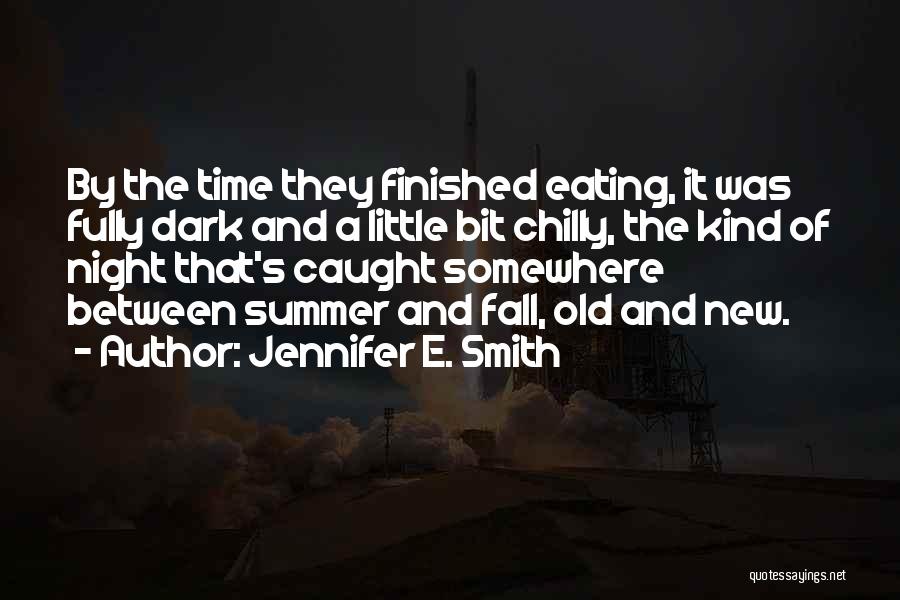 Jennifer E. Smith Quotes: By The Time They Finished Eating, It Was Fully Dark And A Little Bit Chilly, The Kind Of Night That's