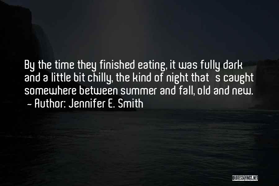 Jennifer E. Smith Quotes: By The Time They Finished Eating, It Was Fully Dark And A Little Bit Chilly, The Kind Of Night That's