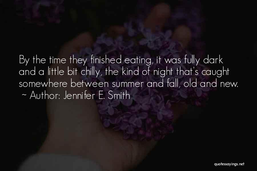 Jennifer E. Smith Quotes: By The Time They Finished Eating, It Was Fully Dark And A Little Bit Chilly, The Kind Of Night That's