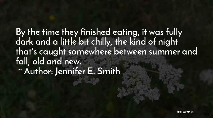 Jennifer E. Smith Quotes: By The Time They Finished Eating, It Was Fully Dark And A Little Bit Chilly, The Kind Of Night That's