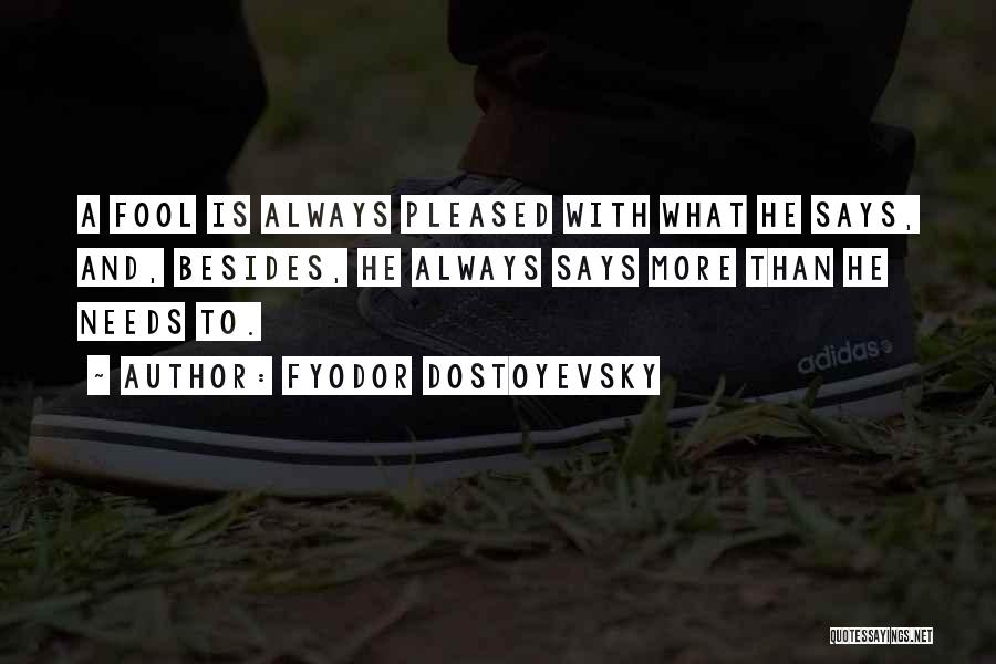 Fyodor Dostoyevsky Quotes: A Fool Is Always Pleased With What He Says, And, Besides, He Always Says More Than He Needs To.