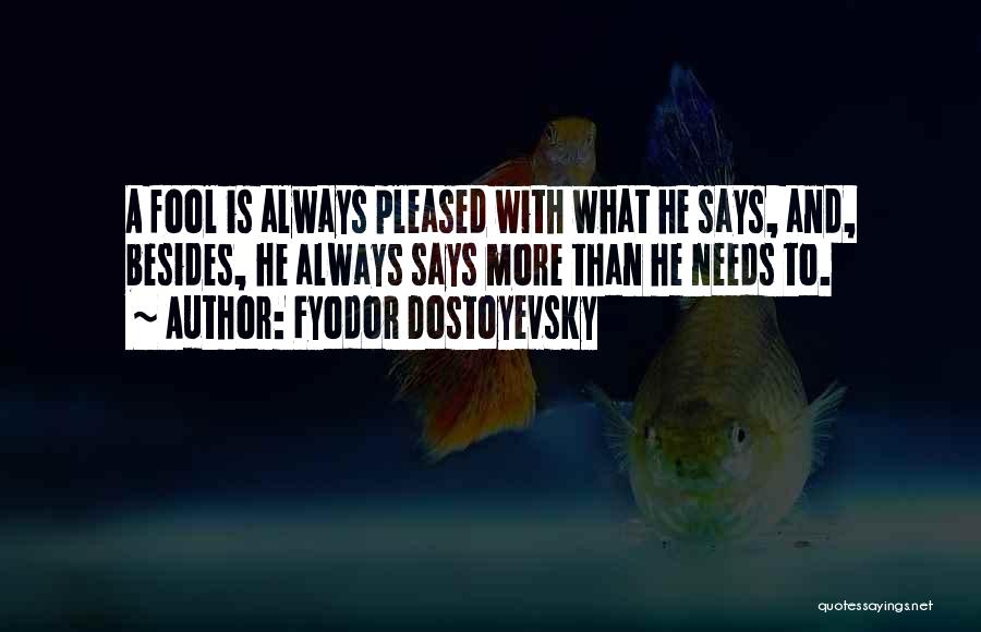 Fyodor Dostoyevsky Quotes: A Fool Is Always Pleased With What He Says, And, Besides, He Always Says More Than He Needs To.