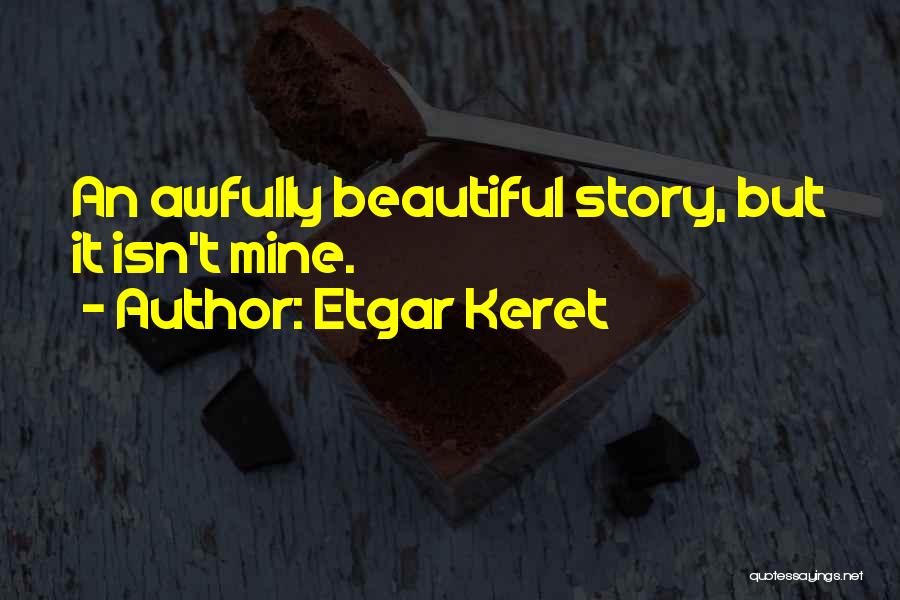 Etgar Keret Quotes: An Awfully Beautiful Story, But It Isn't Mine.