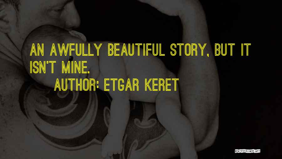 Etgar Keret Quotes: An Awfully Beautiful Story, But It Isn't Mine.
