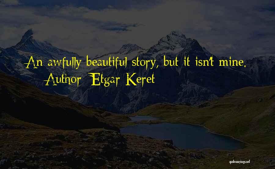 Etgar Keret Quotes: An Awfully Beautiful Story, But It Isn't Mine.